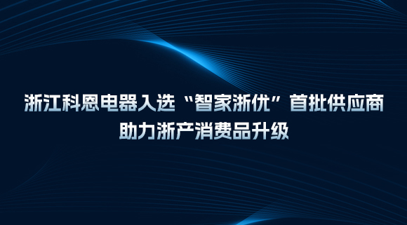 浙江科恩電器入選“智家浙優(yōu)”首批供應(yīng)商，助力浙產(chǎn)消費(fèi)品升級！